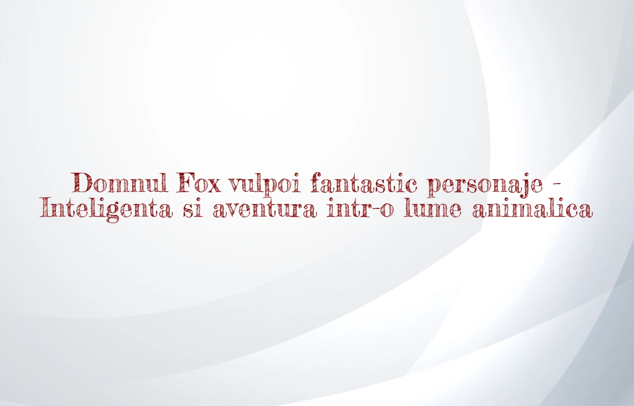 domnul fox vulpoi fantastic personaje