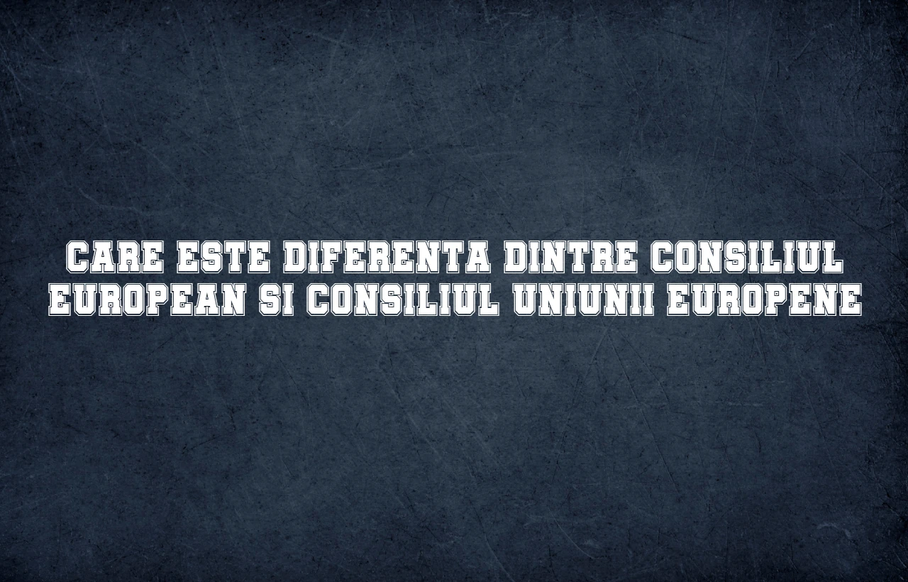 diferenta dintre consiliul european si consiliul uniunii europene