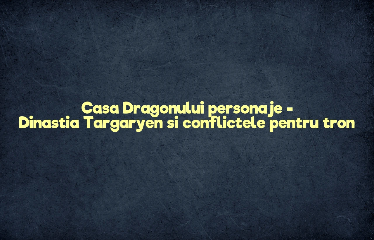 casa dragonului personaje