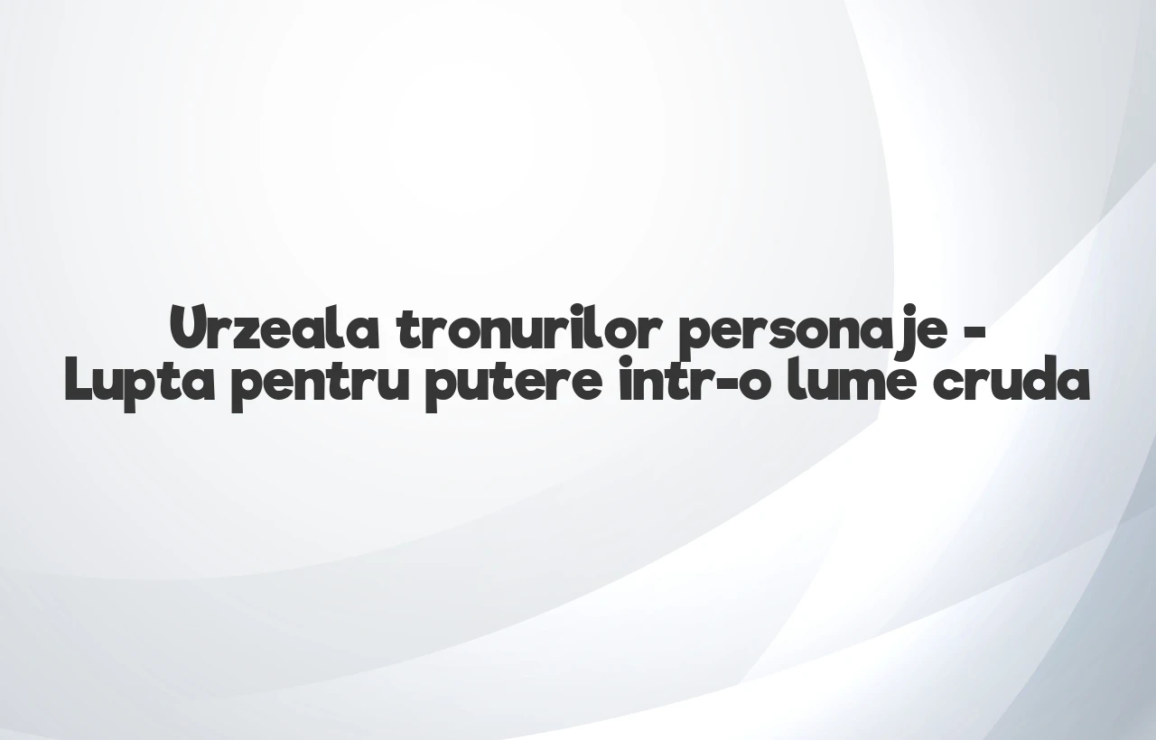 urzeala tronurilor personaje