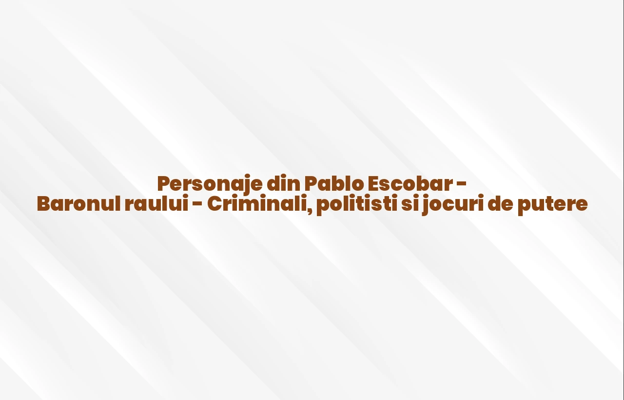 personaje din pablo escobar - baronul raului